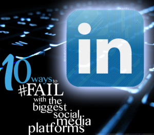 Ten Ways to Fail on the Biggest Social Media Platforms: LinkedIn