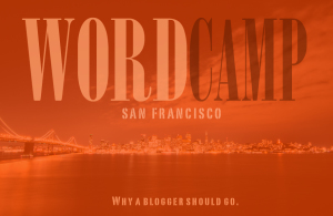WordCamp San Francisco: Why Bloggers Should Go
