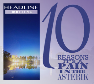 Headline Writing: 10 Reasons it's a Pain in the Asterisk