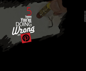 Five Things You're Doing Wrong on Pinterest and How to Fix Them