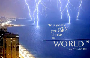 In a Gentle Way, You Can Shake the World. ~ Mahatma Gandhi