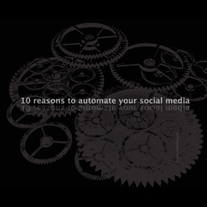 Social Media: Ten Reasons Why You Should Automate