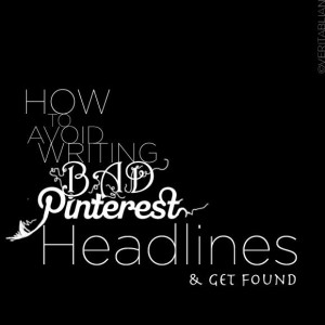 How to Avoid Writing Bad Pinterest Headlines and Get Found