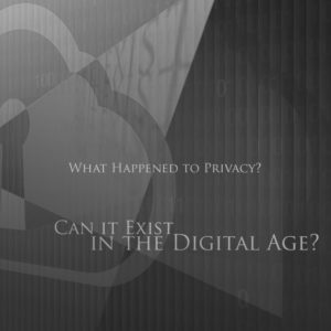 What Happened to Privacy? Can it Exist in the Digital Age?