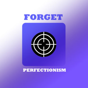 Forget Perfectionism