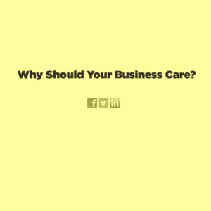 Why Should Your Business Care?