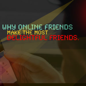 Why Online Friends Make the Most Delightful Friends