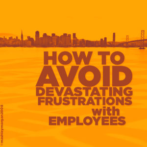 How to avoid devastating frustrations with employees.