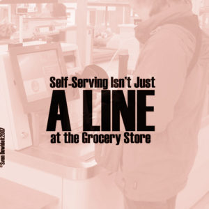 Self-Serving Isn't Just a Line at the Grocery Store