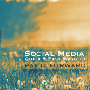 Social Media: Quick and Easy Ways to Pay it Forward