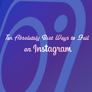 Ten Absolutely Best Ways to Fail on Instagram