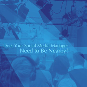 Does Your Social Media Manager Need to Be Nearby?