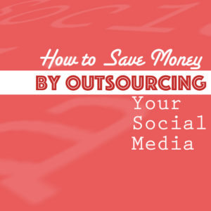 How to Save Money By Outsourcing Your Social Media