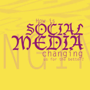How is Social Media Changing Us for the Better?
