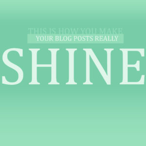 This is How You Make Your Blog Posts Really Shine