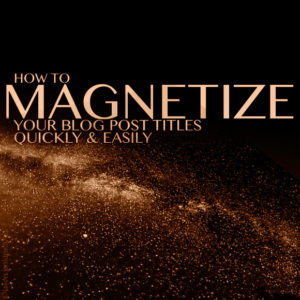 How to Magnetize Your Blog Post Titles Quickly and Easily