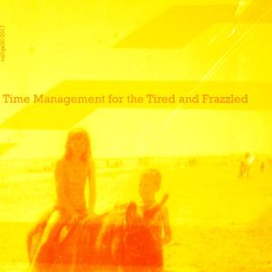 Time Management for the Tired and Frazzled