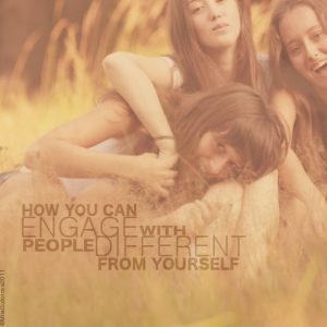How you can engage with people different from yourself?