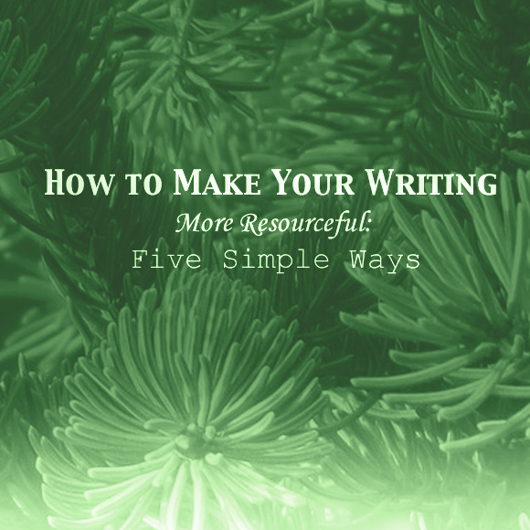 How to Make Your Writing More Resourceful: Five Simple Ways