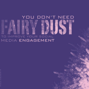 You Don't Need Fairy Dust to Improve Your Social Media Engagement
