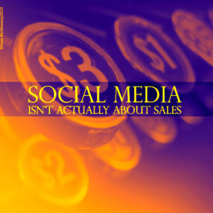 Social Media Isn't Actually about Sales