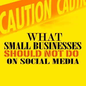 What Small Businesses Should Not Do on Social Media