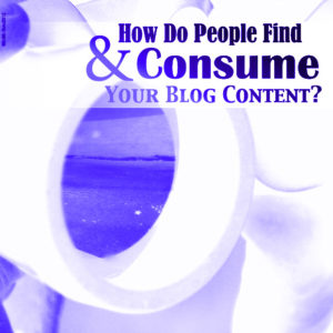 How Do People Find and Consume Your Blog Content?