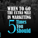 When to Go the Extra Mile in Marketing: Five Times You Should
