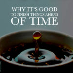 Why it's good to finish things ahead of time
