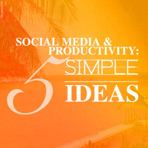 Social Media and Productivity: Five Simple Ideas