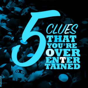 Five Clues that You're Overentertained