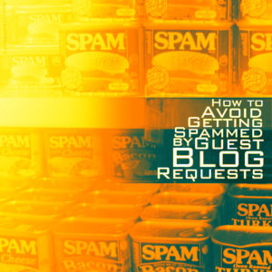 How to Avoid Getting Spammed by Guest Blog Requests