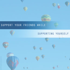 Support Your Friends While Supporting Yourself