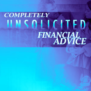 Completely Unsolicited Financial Advice