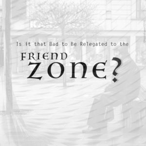 Is it that Bad to Be Relegated to the Friend Zone?