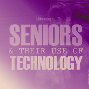 A Discussion on Seniors and Their Use of Technology