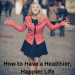 How to Have a Healthier, Happier Life